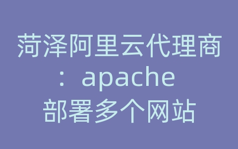 菏泽阿里云代理商：apache 部署多个网站