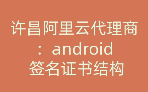 许昌阿里云代理商：android 签名证书结构