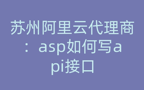 苏州阿里云代理商：asp如何写api接口