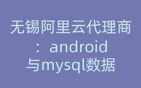 无锡阿里云代理商：android与mysql数据库同步