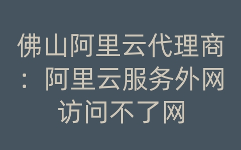 佛山阿里云代理商：阿里云服务外网访问不了网