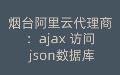 烟台阿里云代理商：ajax 访问 json数据库