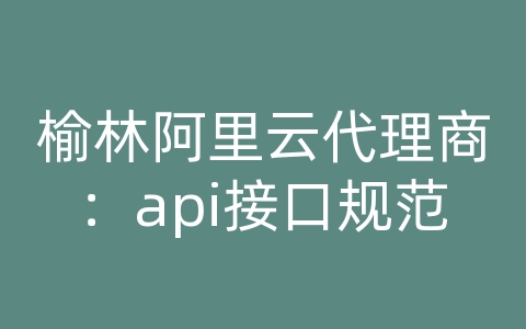 榆林阿里云代理商：api接口规范