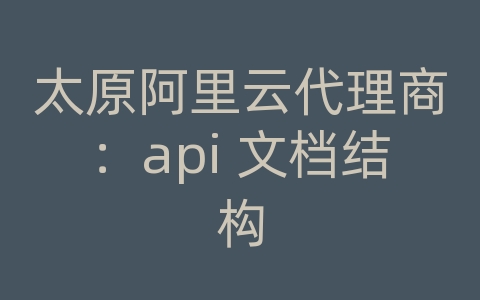 太原阿里云代理商：api 文档结构