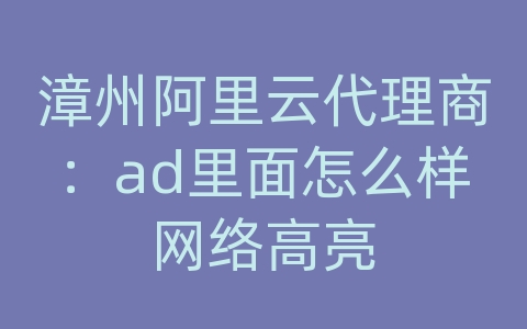 漳州阿里云代理商：ad里面怎么样网络高亮