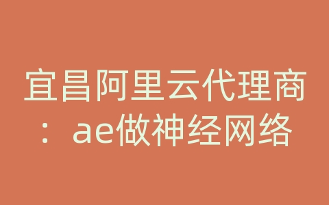 宜昌阿里云代理商：ae做神经网络