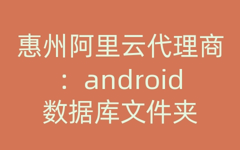 惠州阿里云代理商：android数据库文件夹