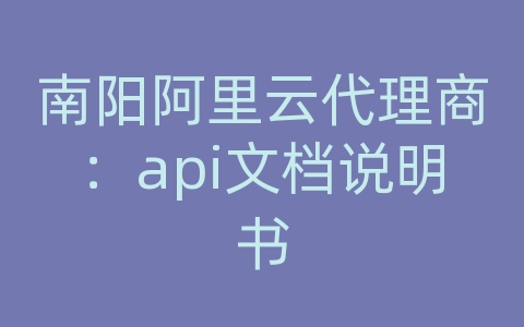 南阳阿里云代理商：api文档说明书