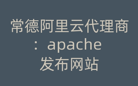 常德阿里云代理商：apache 发布网站