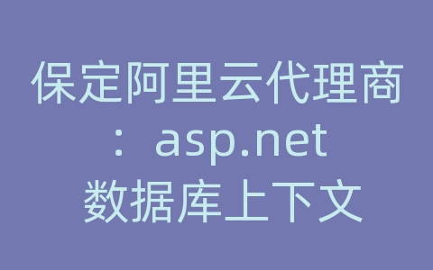 保定阿里云代理商：asp.net 数据库上下文