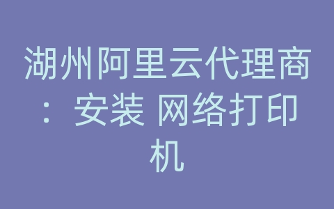 湖州阿里云代理商：安装 网络打印机