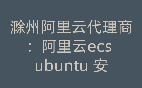 滁州阿里云代理商：阿里云ecs ubuntu 安装apache