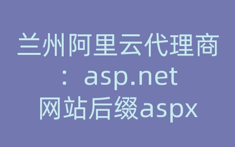 兰州阿里云代理商：asp.net网站后缀aspx