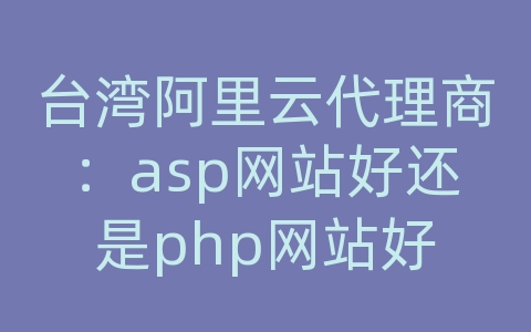 台湾阿里云代理商：asp网站好还是php网站好