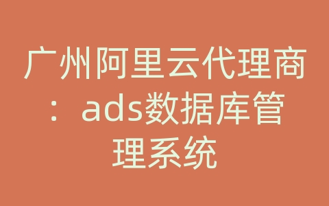 广州阿里云代理商：ads数据库管理系统