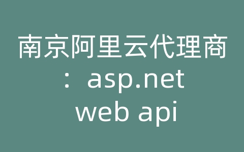 南京阿里云代理商：asp.net web api json