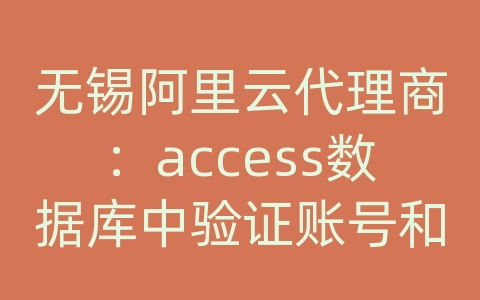 无锡阿里云代理商：access数据库中验证账号和密码是否吻合是怎么操作的