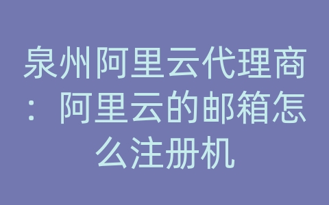 泉州阿里云代理商：阿里云的邮箱怎么注册机