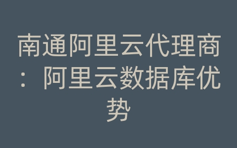 南通阿里云代理商：阿里云数据库优势