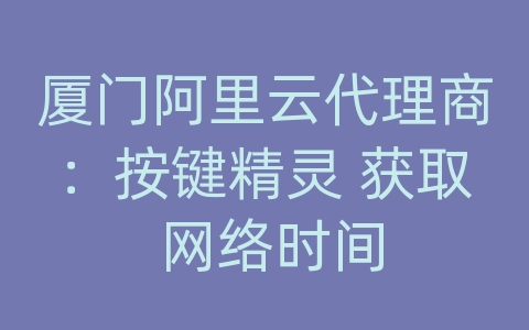 厦门阿里云代理商：按键精灵 获取 网络时间