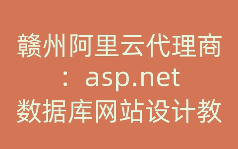 赣州阿里云代理商：asp.net数据库网站设计教程(c