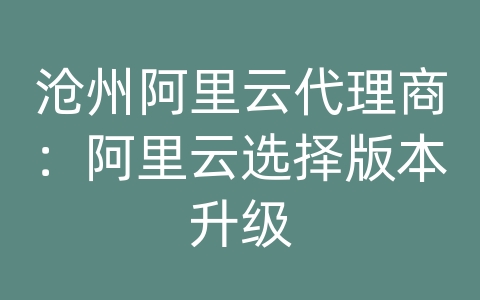 沧州阿里云代理商：阿里云选择版本升级