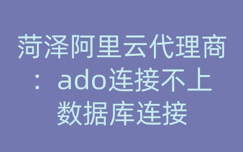 菏泽阿里云代理商：ado连接不上数据库连接