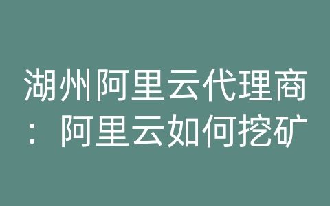 湖州阿里云代理商：阿里云如何挖矿