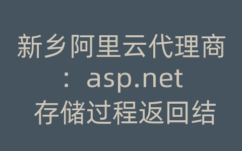 新乡阿里云代理商：asp.net 存储过程返回结果集