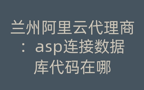 兰州阿里云代理商：asp连接数据库代码在哪