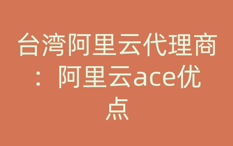 台湾阿里云代理商：阿里云ace优点