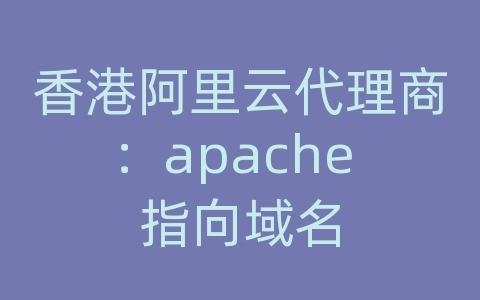 香港阿里云代理商：apache 指向域名