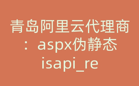 青岛阿里云代理商：aspx伪静态isapi_rewrite