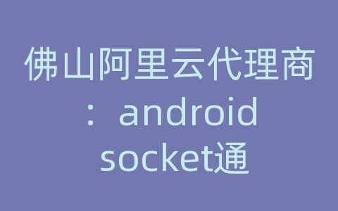 佛山阿里云代理商：android socket通信接收数据格式