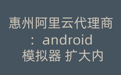 惠州阿里云代理商：android 模拟器 扩大内部存储