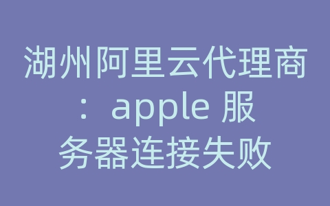 湖州阿里云代理商：apple 服务器连接失败