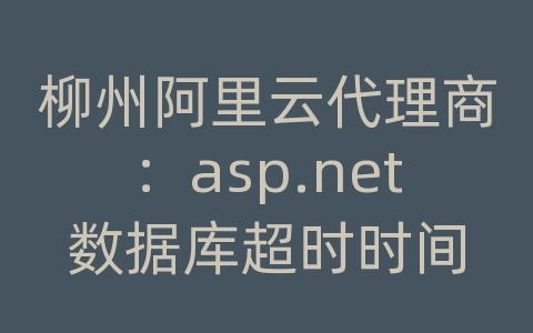 柳州阿里云代理商：asp.net数据库超时时间