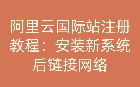 阿里云国际站注册教程：安装新系统后链接网络