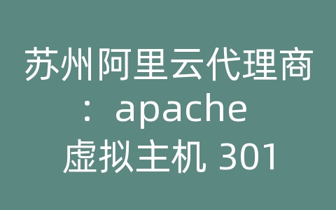 苏州阿里云代理商：apache 虚拟主机 301