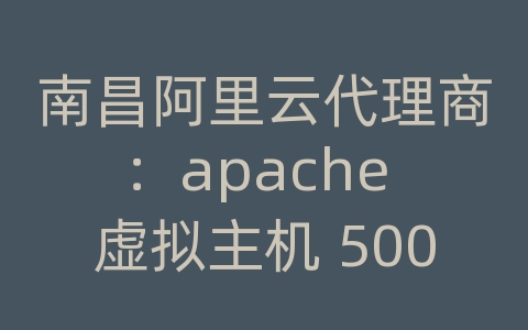 南昌阿里云代理商：apache 虚拟主机 500