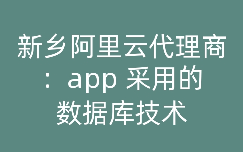 新乡阿里云代理商：app 采用的数据库技术