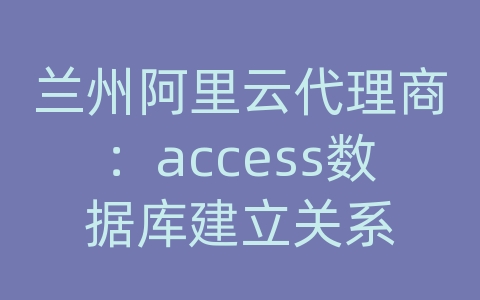 兰州阿里云代理商：access数据库建立关系