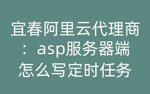 宜春阿里云代理商：asp服务器端怎么写定时任务