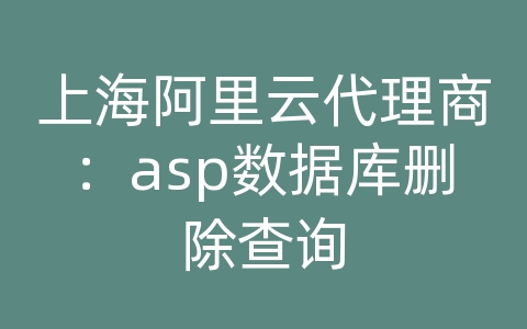 上海阿里云代理商：asp数据库删除查询