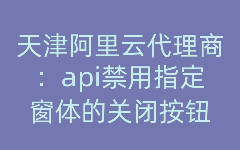 天津阿里云代理商：api禁用指定窗体的关闭按钮