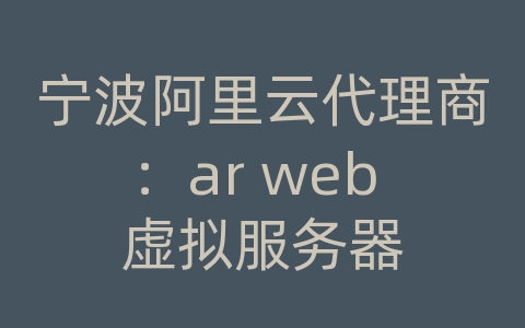 宁波阿里云代理商：ar web 虚拟服务器