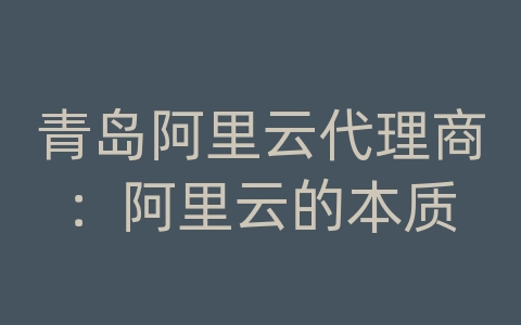 青岛阿里云代理商：阿里云的本质