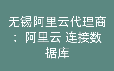 无锡阿里云代理商：阿里云 连接数据库