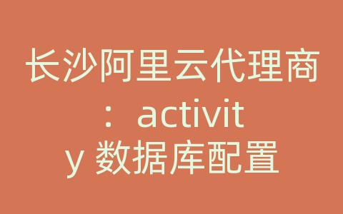 长沙阿里云代理商：activity 数据库配置