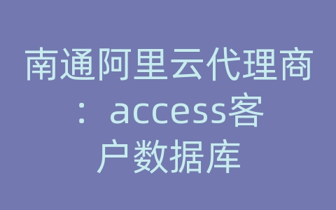 南通阿里云代理商：access客户数据库